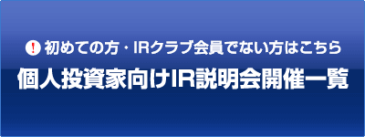 初めての方・IRクラブ会員でない方はこちら 個人投資家向けIR説明会開催一覧