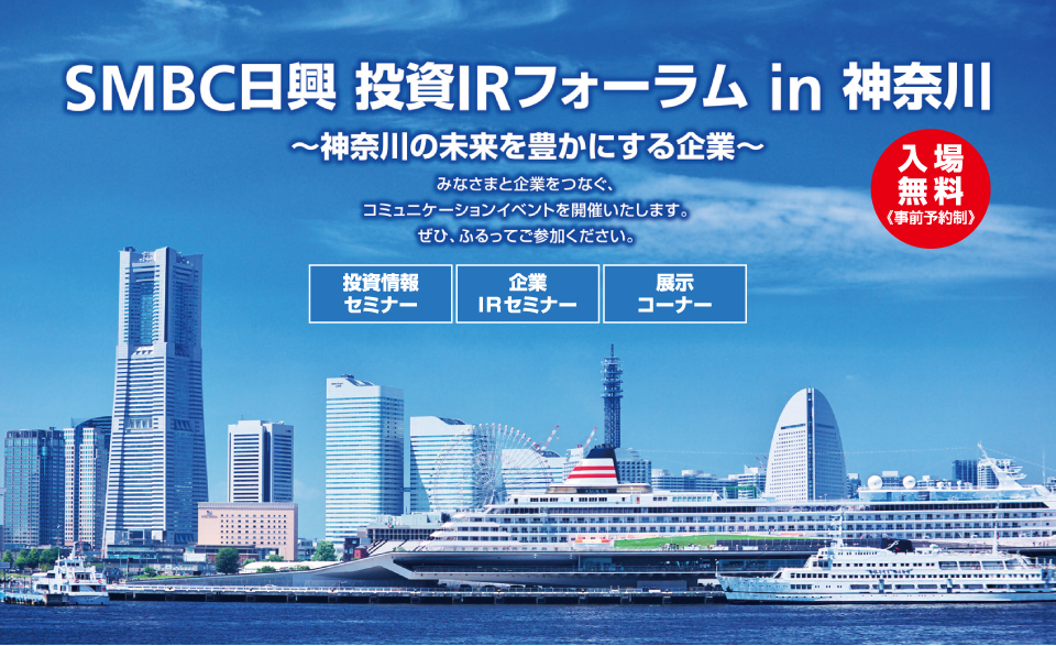 SMBC日興 投資IRフォーラム in 神奈川 〜神奈川の未来を豊かにする企業〜 みなさまと企業をつなぐコミュニケーションイベントを開催いたします。ぜひ、ふるってご参加ください。