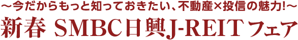 ～今だからもっと知っておきたい、不動産×投資の魅力！～　新春 SMBC日興J-REITフェア