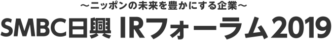 ～ニッポンの未来を豊かにする企業～　ＳＭＢＣ日興 IRフォーラム2019