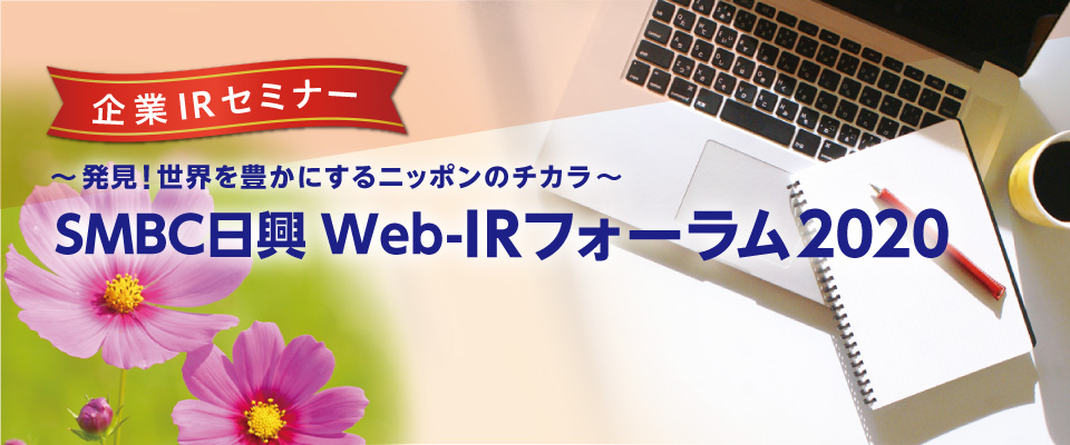 企業IRセミナー：～発見！世界を豊かにするニッポンのチカラ～　ＳＭＢＣ日興 Web-IRフォーラム2020