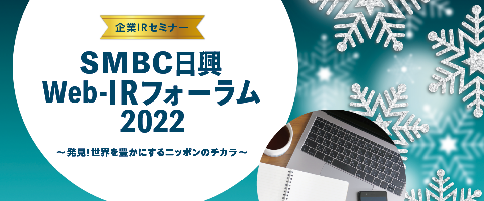 企業IRセミナー：ＳＭＢＣ日興 Web-IRフォーラム 2022　～発見！世界を豊かにするニッポンのチカラ～