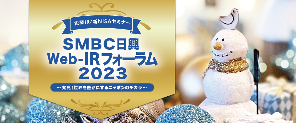 企業IR／新NISAセミナー：ＳＭＢＣ日興 Web-IRフォーラム 2023　～発見！世界を豊かにするニッポンのチカラ～