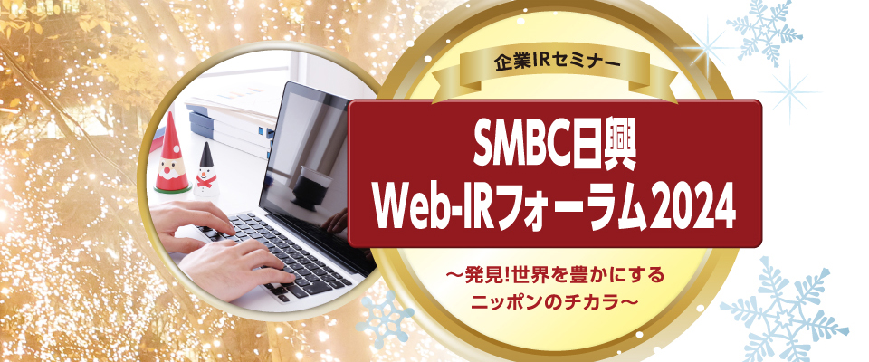 企業IR／新NISAセミナー：ＳＭＢＣ日興 Web-IRフォーラム Spring　～発見！世界を豊かにするニッポンのチカラ～
