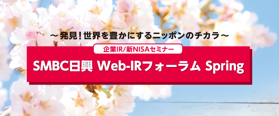 企業IR／新NISAセミナー：ＳＭＢＣ日興 Web-IRフォーラム Spring　～発見！世界を豊かにするニッポンのチカラ～