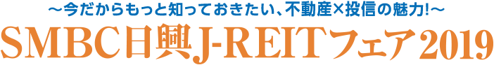 ～今だからもっと知っておきたい、不動産×投資の魅力！～　ＳＭＢＣ日興J-REITフェア2019