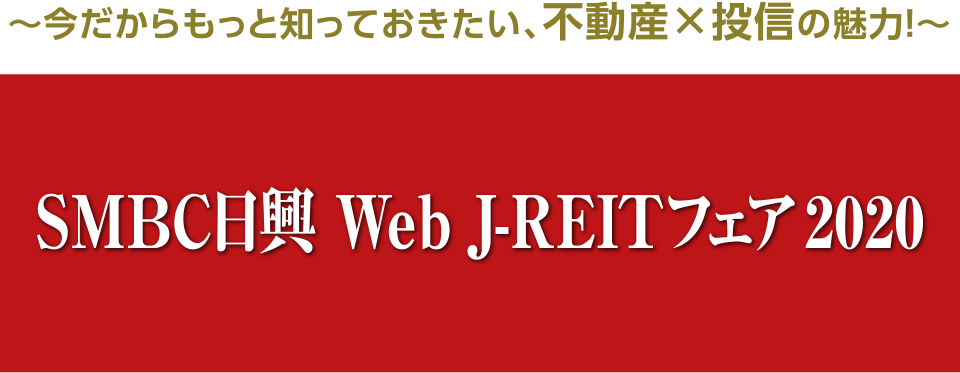 ～今だからもっと知っておきたい、不動産×投資の魅力！～　ＳＭＢＣ日興　Web J-REITフェア2020