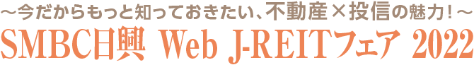 ～今だからもっと知っておきたい、不動産×投資の魅力！～　ＳＭＢＣ日興 Web J-REITフェア 2022